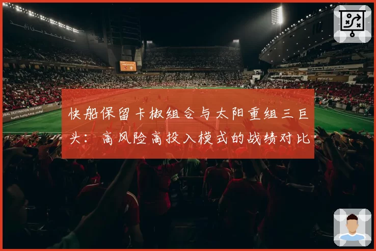 快船保留卡椒组合与太阳重组三巨头：高风险高投入模式的战绩对比