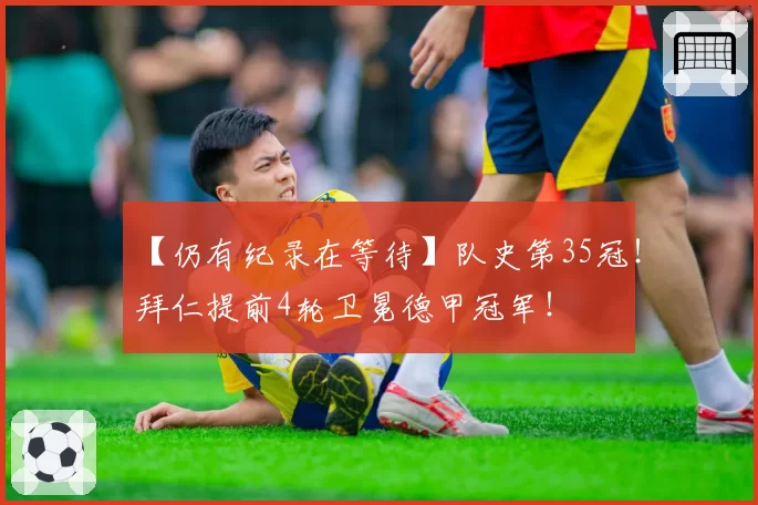 【仍有纪录在等待】队史第35冠！拜仁提前4轮卫冕德甲冠军！