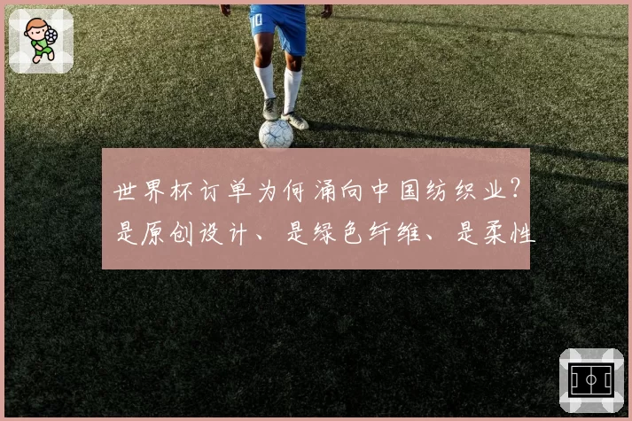 世界杯订单为何涌向中国纺织业?是原创设计、是绿色纤维、是柔性快反!