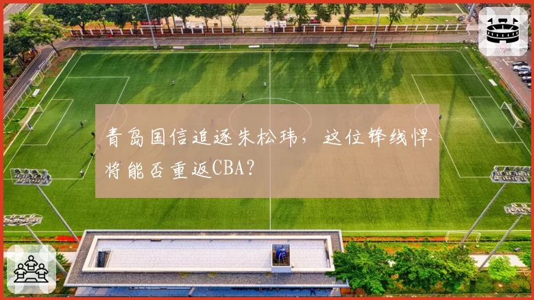 青岛国信追逐朱松玮,这位锋线悍将能否重返CBA?