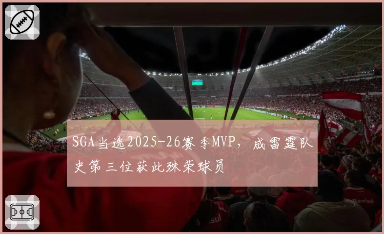 SGA当选2025-26赛季MVP，成雷霆队史第三位获此殊荣球员