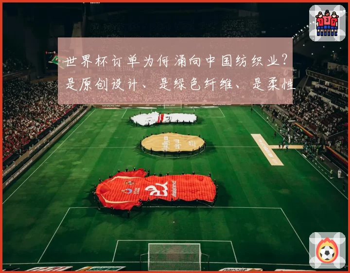 世界杯订单为何涌向中国纺织业?是原创设计、是绿色纤维、是柔性快反!