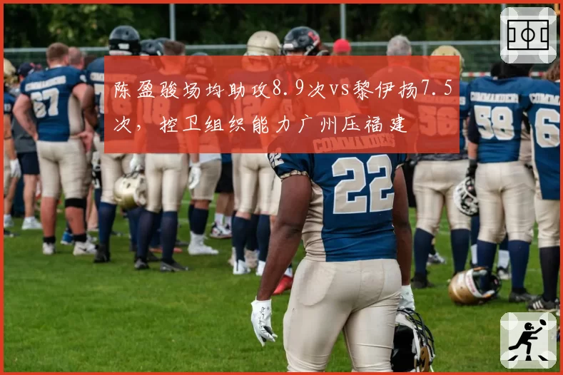 陈盈骏场均助攻8.9次vs黎伊扬7.5次，控卫组织能力广州压福建
