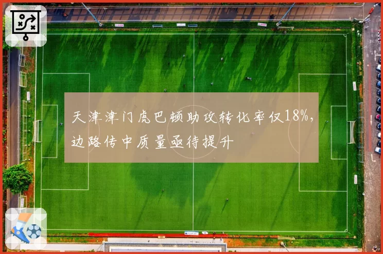 天津津门虎巴顿助攻转化率仅18%,边路传中质量亟待提升