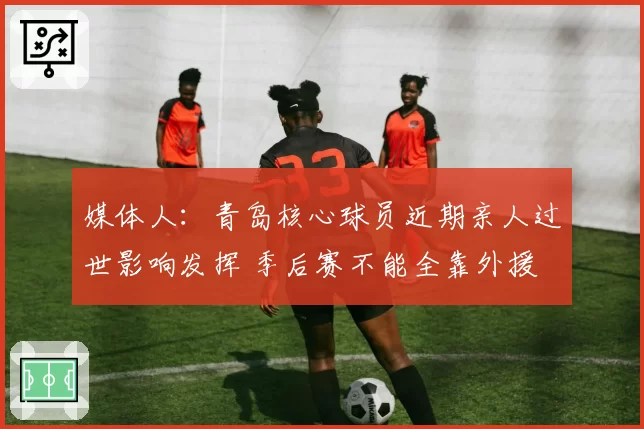 媒体人：青岛核心球员近期亲人过世影响发挥 季后赛不能全靠外援