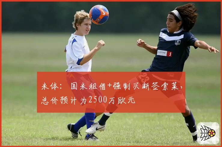 米体：国米租借+强制买断签索莱，总价预计为2500万欧元