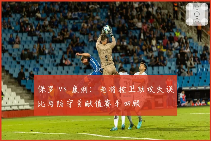 保罗 vs 康利：老将控卫助攻失误比与防守贡献值赛季回顾