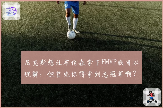 尼克斯想让布伦森拿下FMVP我可以理解,但首先你得拿到总冠军啊?