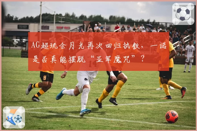 AG超玩会月光再次回归执教,一诺是否真能摆脱“亚军魔咒”?