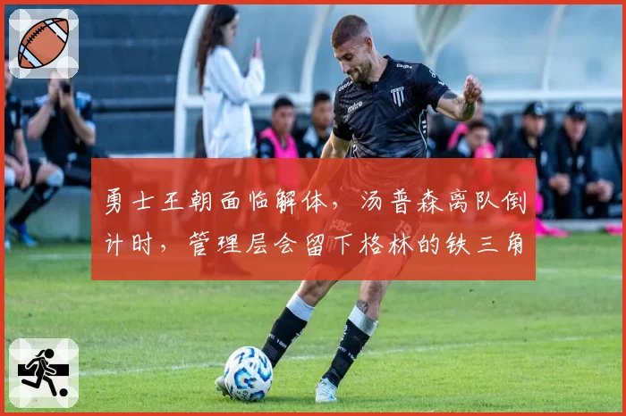 勇士王朝面临解体，汤普森离队倒计时，管理层会留下格林的铁三角吗？