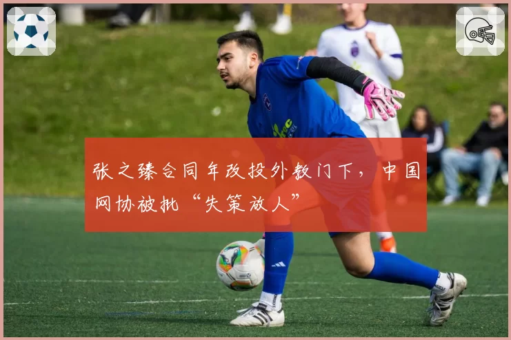 张之臻合同年改投外教门下,中国网协被批“失策放人”